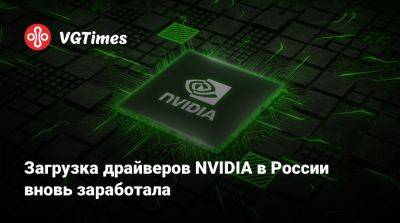 Загрузка драйверов NVIDIA в России вновь заработала - vgtimes.ru - Россия