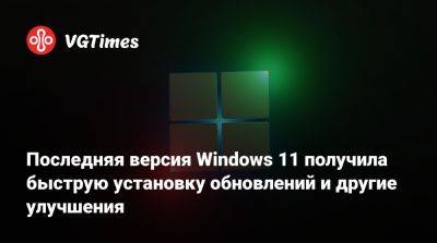 Последняя версия Windows 11 получила быструю установку обновлений и другие улучшения - vgtimes.ru