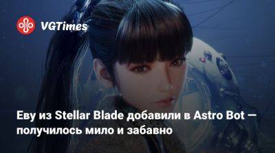 Еву из Stellar Blade добавили в Astro Bot — получилось мило и забавно - vgtimes.ru