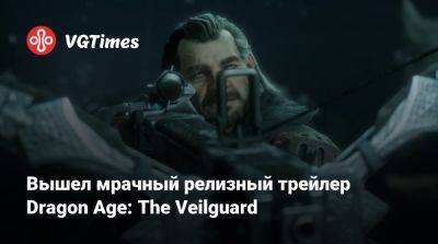 Вышел мрачный релизный трейлер Dragon Age: The Veilguard - vgtimes.ru - Россия