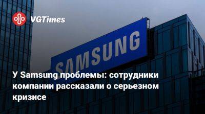 У Samsung проблемы: сотрудники компании рассказали о серьезном кризисе - vgtimes.ru