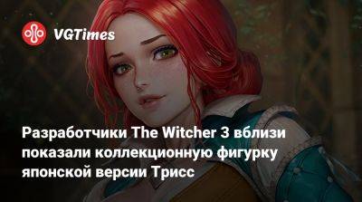 Разработчики The Witcher 3 вблизи показали коллекционную фигурку японской версии Трисс - vgtimes.ru