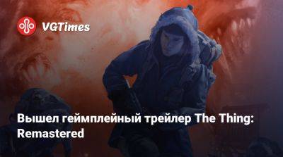 Вышел геймплейный трейлер The Thing: Remastered - vgtimes.ru