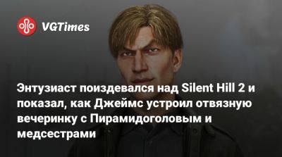 Энтузиаст поиздевался над Silent Hill 2 и показал, как Джеймс устроил отвязную вечеринку с Пирамидоголовым и медсестрами - vgtimes.ru