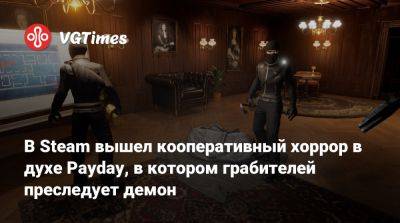 В Steam вышел кооперативный хоррор в духе Payday, в котором грабителей преследует демон - vgtimes.ru