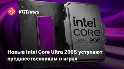 Новые Intel Core Ultra 200S уступают предшественникам в играх - vgtimes.ru