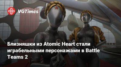 Близняшки из Atomic Heart стали играбельными персонажами в Battle Teams 2 - vgtimes.ru