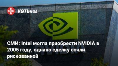 СМИ: Intel могла приобрести NVIDIA в 2005 году, однако сделку сочли рискованной - vgtimes.ru - New York