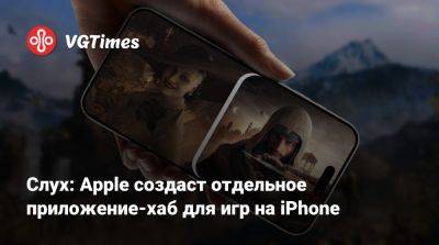 Слух: Apple создаст отдельное приложение-хаб для игр на iPhone - vgtimes.ru