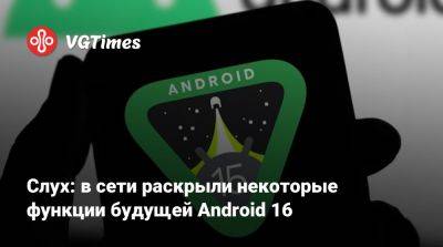 Слух: в сети раскрыли некоторые функции будущей Android 16 - vgtimes.ru