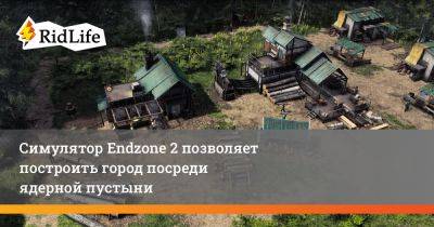 Симулятор Endzone 2 позволяет построить город посреди ядерной пустыни - ridus.ru