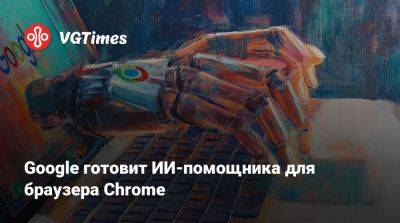 Google готовит ИИ-помощника для браузера Chrome - vgtimes.ru