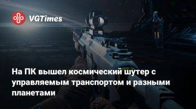 На ПК вышел космический шутер с управляемым транспортом и разными планетами - vgtimes.ru - Россия