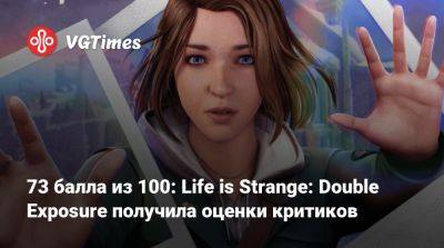 73 балла из 100: Life is Strange: Double Exposure получила оценки критиков - vgtimes.ru