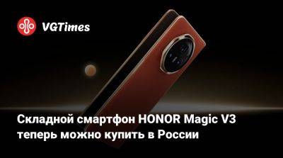 Складной смартфон HONOR Magic V3 теперь можно купить в России - vgtimes.ru - Россия