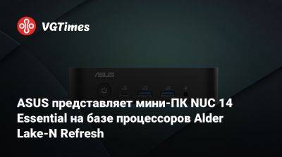 ASUS представляет мини-ПК NUC 14 Essential на базе процессоров Alder Lake-N Refresh - vgtimes.ru