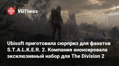 Ubisoft приготовила сюрприз для фанатов S.T.A.L.K.E.R. 2. Анонсирован эксклюзивный набор для The Division 2 - vgtimes.ru