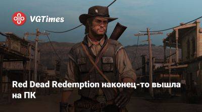 Red Dead Redemption наконец-то вышла на ПК - vgtimes.ru