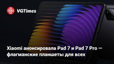 Xiaomi анонсировала Pad 7 и Pad 7 Pro — флагманские планшеты для всех - vgtimes.ru