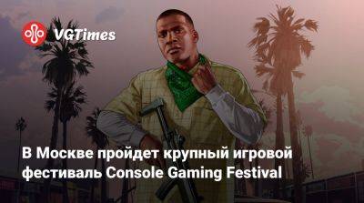 В Москве пройдёт крупный игровой фестиваль Console Gaming Festival - vgtimes.ru - Россия - Москва