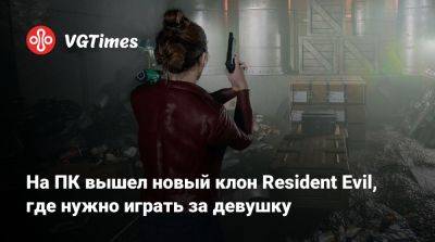 На ПК вышел новый клон Resident Evil, где нужно играть за девушку - vgtimes.ru - Россия