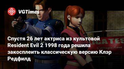 Клэр Редфилд - Evil Code - Спустя 26 лет актриса из культовой Resident Evil 2 1998 года решила закосплеить классическую версию Клэр Редфилд - vgtimes.ru - city Raccoon