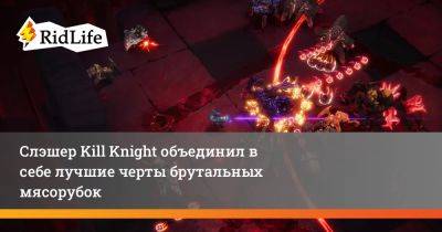 Слэшер Kill Knight объединил в себе лучшие черты брутальных мясорубок - ridus.ru