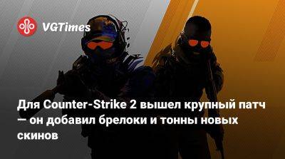 Для Counter-Strike 2 вышел крупный патч — он добавил брелоки и тонны новых скинов - vgtimes.ru