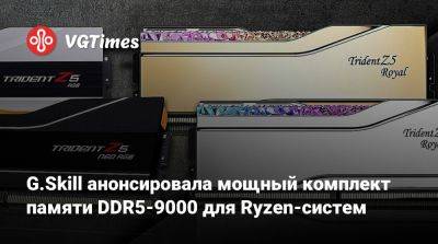 G.Skill анонсировала мощный комплект памяти DDR5-9000 для Ryzen-систем - vgtimes.ru