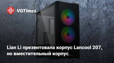 Lian Li презентовала корпус Lancool 207, но вместительный корпус - vgtimes.ru