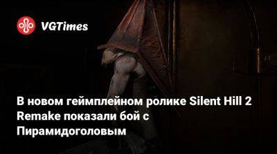 Bloober Team - В новом геймплейном ролике Silent Hill 2 Remake показали бой с Пирамидоголовым - vgtimes.ru