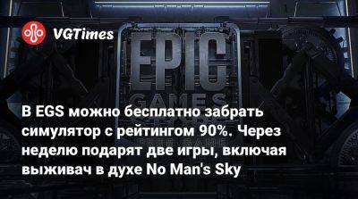 В EGS можно бесплатно забрать симулятор с рейтингом 90%. Через неделю подарят две игры, включая выживач в духе No Man's Sky - vgtimes.ru - Россия