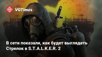 В сети показали, как будет выглядеть Стрелок в S.T.A.L.K.E.R. 2 - vgtimes.ru