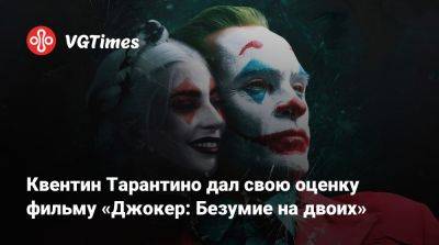 Квентин Тарантино - Артур Флек - Тодд Филлипс (Todd Phillips) - Квентин Тарантино дал свою оценку фильму «Джокер: Безумие на двоих» - vgtimes.ru