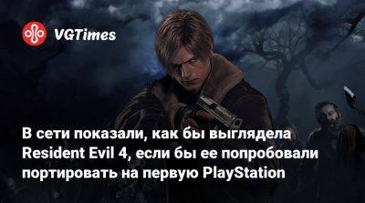 В сети показали, как бы выглядела Resident Evil 4, если бы ее попробовали портировать на первую PlayStation - vgtimes.ru