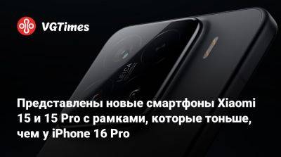 Представлены новые смартфоны Xiaomi 15 и 15 Pro с рамками, которые тоньше, чем у iPhone 16 Pro - vgtimes.ru - Китай