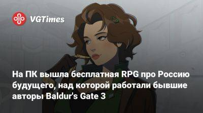 На ПК вышла бесплатная RPG про Россию будущего, над которой работали бывшие авторы Baldur's Gate 3 - vgtimes.ru - Россия