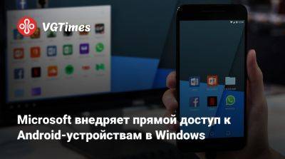 Microsoft внедряет прямой доступ к Android-устройствам в Windows - vgtimes.ru