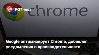 Google оптимизирует Chrome, добавляя уведомления о производительности - vgtimes.ru