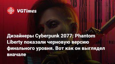 Дизайнеры Cyberpunk 2077: Phantom Liberty показали черновую версию финального уровня. Вот как он выглядел вначале - vgtimes.ru