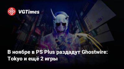 В ноябре в PS Plus раздадут Ghostwire: Tokyo и ещё 2 игры - vgtimes.ru - Tokyo