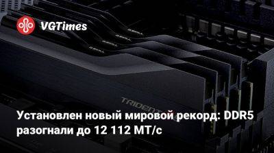 Установлен новый мировой рекорд: DDR5 разогнали до 12 112 MT/с - vgtimes.ru