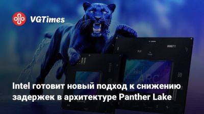 Intel готовит новый подход к снижению задержек в архитектуре Panther Lake - vgtimes.ru