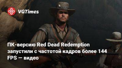 ПК-версию Red Dead Redemption запустили с частотой кадров более 144 FPS — видео - vgtimes.ru