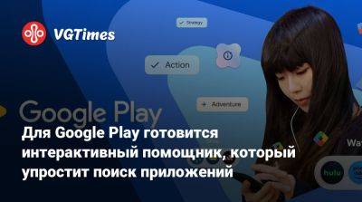 Для Google Play готовится интерактивный помощник, который упростит поиск приложений - vgtimes.ru