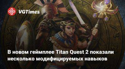 В новом геймплее Titan Quest 2 показали несколько модифицируемых навыков - vgtimes.ru