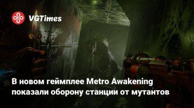 В новом геймплее Metro Awakening показали оборону станции от мутантов - vgtimes.ru