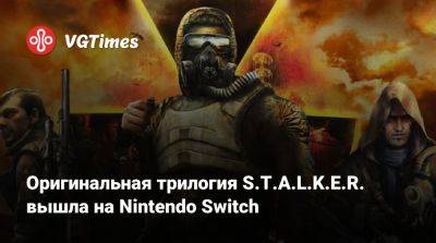 Оригинальная трилогия S.T.A.L.K.E.R. вышла на Nintendo Switch - vgtimes.ru