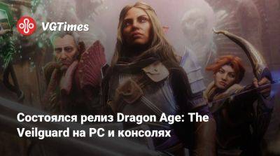 Состоялся релиз Dragon Age: The Veilguard на PC и консолях - vgtimes.ru - Россия