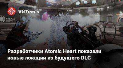 Разработчики Atomic Heart показали новые локации из будущего DLC - vgtimes.ru